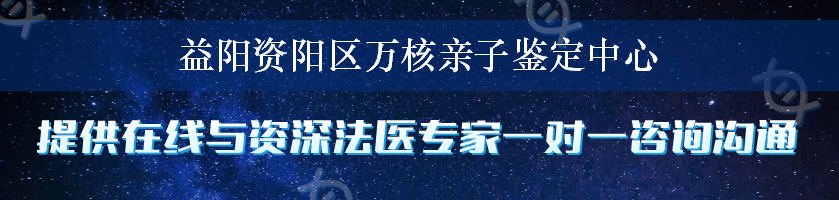 益阳资阳区万核亲子鉴定中心